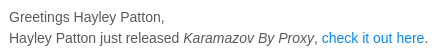 "Greetings Hayley Patton, Hayley Patton just released Karamazov By Proxy, check it out here."